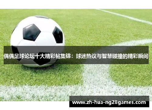 偶偶足球论坛十大精彩帖集锦:球迷热议与智慧碰撞的精彩瞬间 偶偶足球论坛十大精彩帖集锦:球迷热议与智慧碰撞的精彩瞬间