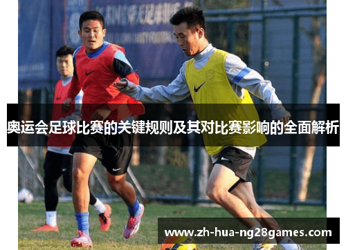 奥运会足球比赛的关键规则及其对比赛影响的全面解析