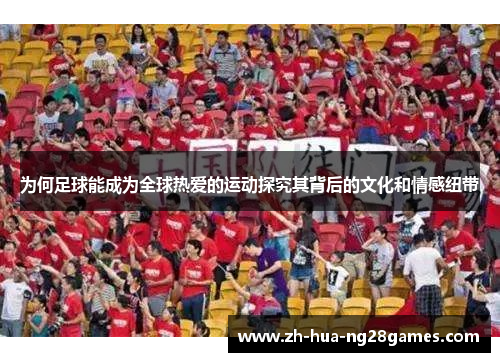 为何足球能成为全球热爱的运动探究其背后的文化和情感纽带