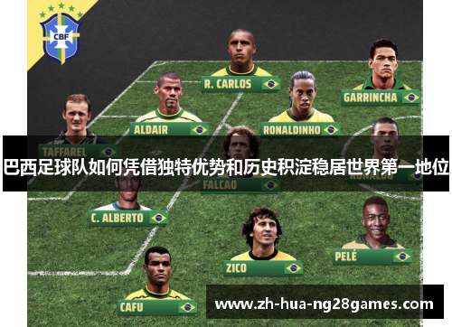 巴西足球队如何凭借独特优势和历史积淀稳居世界第一地位