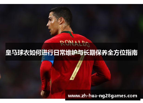 皇马球衣如何进行日常维护与长期保养全方位指南