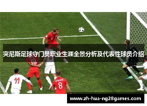 突尼斯足球守门员职业生涯全景分析及代表性球员介绍