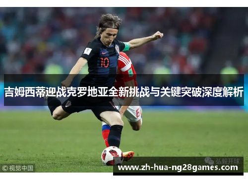 吉姆西蒂迎战克罗地亚全新挑战与关键突破深度解析