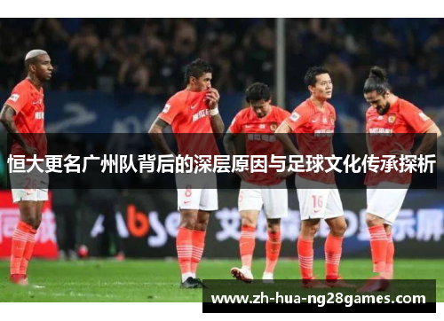 恒大更名广州队背后的深层原因与足球文化传承探析 恒大更名广州队背后的深层原因与足球文化传承探析