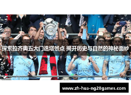 探索拉齐奥五大门迭塔景点 揭开历史与自然的神秘面纱