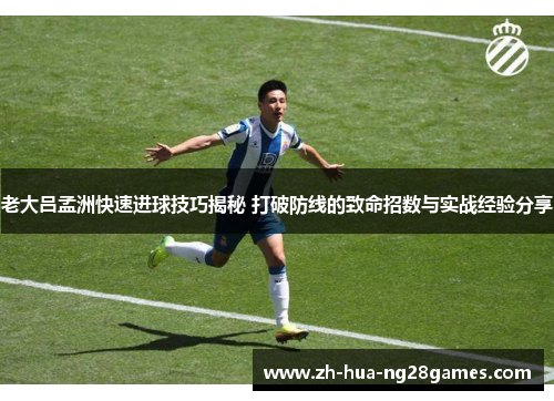 老大吕孟洲快速进球技巧揭秘 打破防线的致命招数与实战经验分享