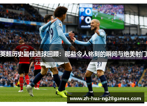 英超历史最佳进球回顾:那些令人铭刻的瞬间与绝美射门 英超历史最佳进球回顾:那些令人铭刻的瞬间与绝美射门