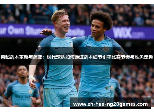 英超战术革新与演变：现代球队如何通过战术细节引领比赛节奏与胜负走势