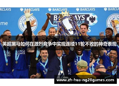 英超黑马如何在激烈竞争中实现连续11轮不败的神奇表现