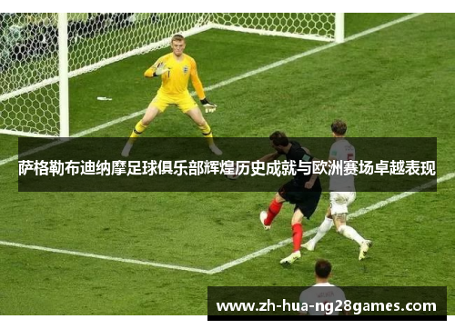 萨格勒布迪纳摩足球俱乐部辉煌历史成就与欧洲赛场卓越表现 萨格勒布迪纳摩足球俱乐部辉煌历史成就与欧洲赛场卓越表现