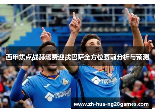 西甲焦点战赫塔费迎战巴萨全方位赛前分析与预测
