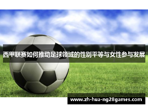西甲联赛如何推动足球领域的性别平等与女性参与发展 西甲联赛如何推动足球领域的性别平等与女性参与发展