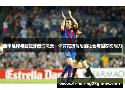 西甲足球与西班牙政治风云：体育竞技背后的社会与国家影响力