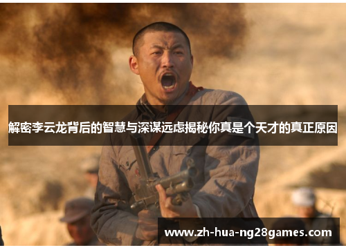 解密李云龙背后的智慧与深谋远虑揭秘你真是个天才的真正原因 解密李云龙背后的智慧与深谋远虑揭秘你真是个天才的真正原因
