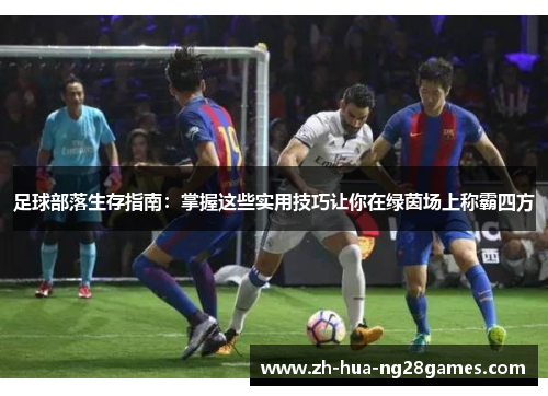 足球部落生存指南:掌握这些实用技巧让你在绿茵场上称霸四方 足球部落生存指南:掌握这些实用技巧让你在绿茵场上称霸四方