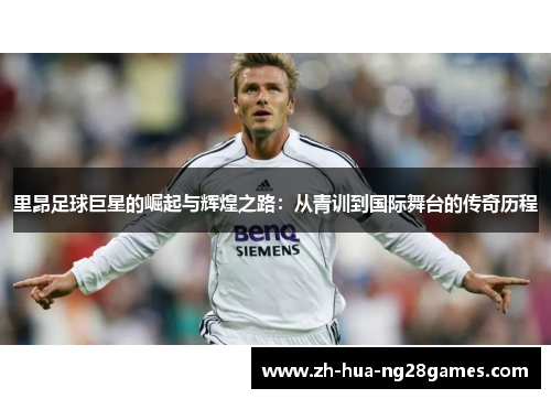 里昂足球巨星的崛起与辉煌之路：从青训到国际舞台的传奇历程