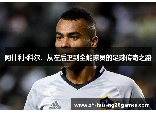 阿什利·科尔:从左后卫到全能球员的足球传奇之路 阿什利·科尔:从左后卫到全能球员的足球传奇之路