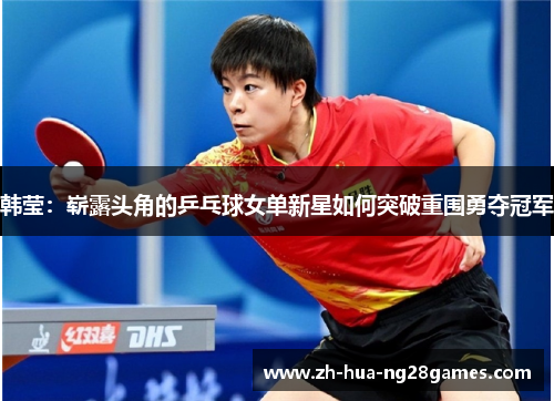 韩莹：崭露头角的乒乓球女单新星如何突破重围勇夺冠军