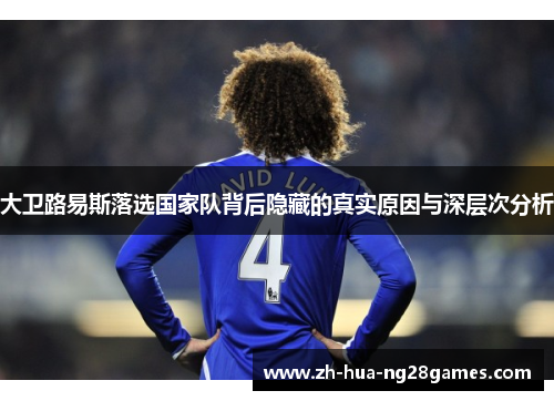 大卫路易斯落选国家队背后隐藏的真实原因与深层次分析