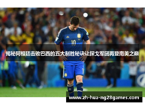 揭秘阿根廷击败巴西的五大制胜秘诀让探戈军团再登南美之巅