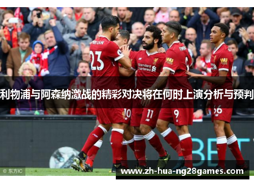 利物浦与阿森纳激战的精彩对决将在何时上演分析与预判