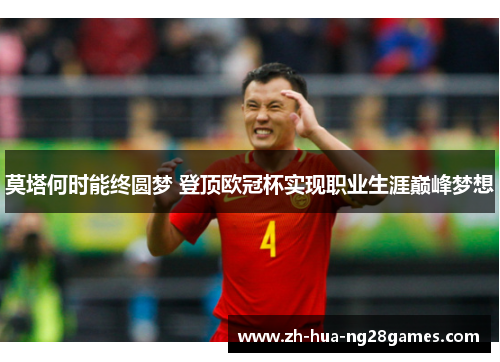 莫塔何时能终圆梦 登顶欧冠杯实现职业生涯巅峰梦想 莫塔何时能终圆梦 登顶欧冠杯实现职业生涯巅峰梦想