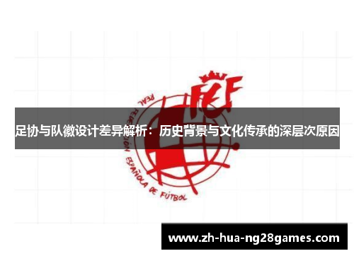 足协与队徽设计差异解析：历史背景与文化传承的深层次原因