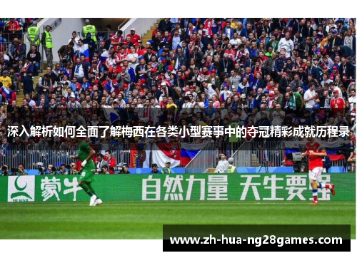 深入解析如何全面了解梅西在各类小型赛事中的夺冠精彩成就历程录 深入解析如何全面了解梅西在各类小型赛事中的夺冠精彩成就历程录