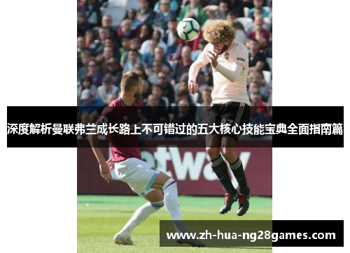 深度解析曼联弗兰成长路上不可错过的五大核心技能宝典全面指南篇 深度解析曼联弗兰成长路上不可错过的五大核心技能宝典全面指南篇