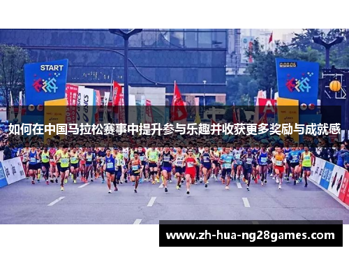 如何在中国马拉松赛事中提升参与乐趣并收获更多奖励与成就感 如何在中国马拉松赛事中提升参与乐趣并收获更多奖励与成就感