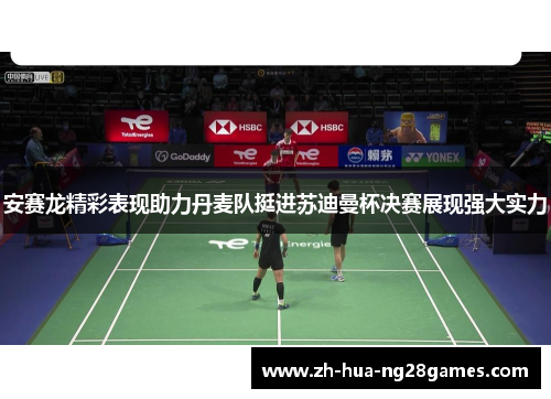 安赛龙精彩表现助力丹麦队挺进苏迪曼杯决赛展现强大实力 安赛龙精彩表现助力丹麦队挺进苏迪曼杯决赛展现强大实力