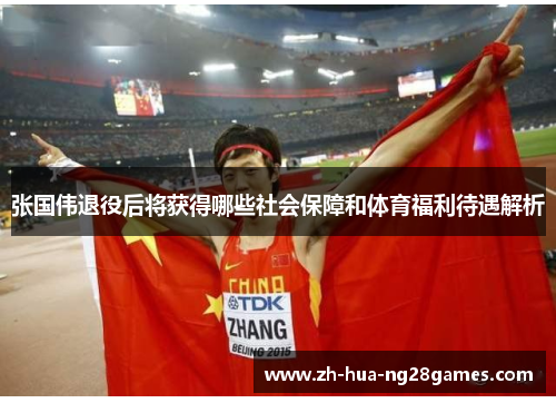 张国伟退役后将获得哪些社会保障和体育福利待遇解析 张国伟退役后将获得哪些社会保障和体育福利待遇解析