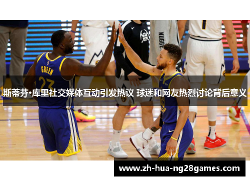斯蒂芬·库里社交媒体互动引发热议 球迷和网友热烈讨论背后意义