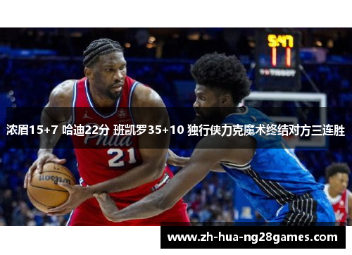 浓眉15+7 哈迪22分 班凯罗35+10 独行侠力克魔术终结对方三连胜 浓眉15+7 哈迪22分 班凯罗35+10 独行侠力克魔术终结对方三连胜