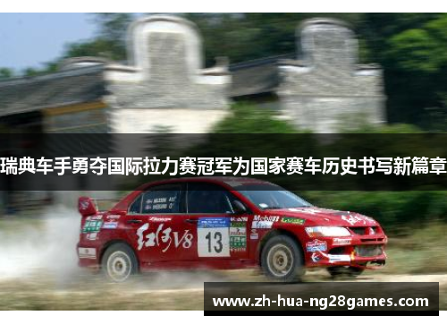 瑞典车手勇夺国际拉力赛冠军为国家赛车历史书写新篇章 瑞典车手勇夺国际拉力赛冠军为国家赛车历史书写新篇章