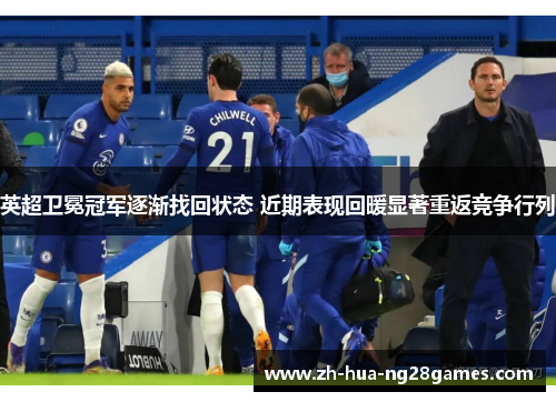 英超卫冕冠军逐渐找回状态 近期表现回暖显著重返竞争行列 英超卫冕冠军逐渐找回状态 近期表现回暖显著重返竞争行列