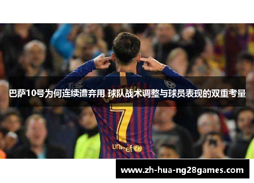 巴萨10号为何连续遭弃用 球队战术调整与球员表现的双重考量 巴萨10号为何连续遭弃用 球队战术调整与球员表现的双重考量