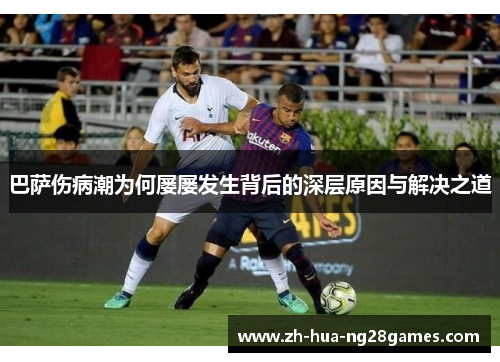 巴萨伤病潮为何屡屡发生背后的深层原因与解决之道 巴萨伤病潮为何屡屡发生背后的深层原因与解决之道