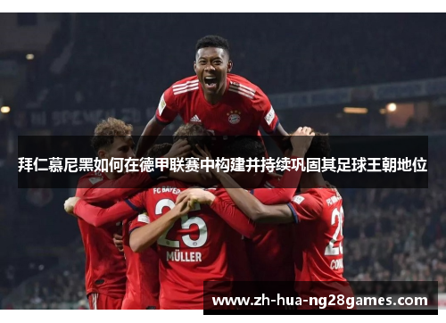 拜仁慕尼黑如何在德甲联赛中构建并持续巩固其足球王朝地位