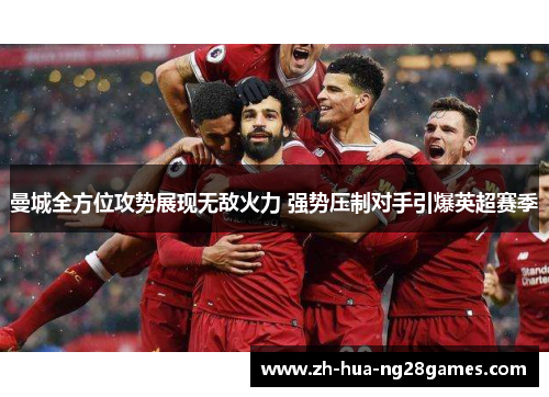 曼城全方位攻势展现无敌火力 强势压制对手引爆英超赛季