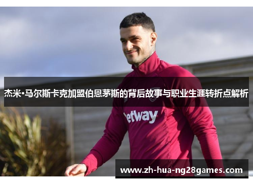 杰米·马尔斯卡克加盟伯恩茅斯的背后故事与职业生涯转折点解析