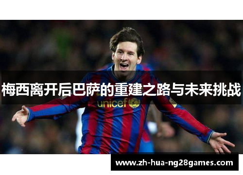 梅西离开后巴萨的重建之路与未来挑战