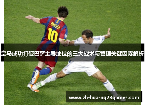 皇马成功打破巴萨主导地位的三大战术与管理关键因素解析