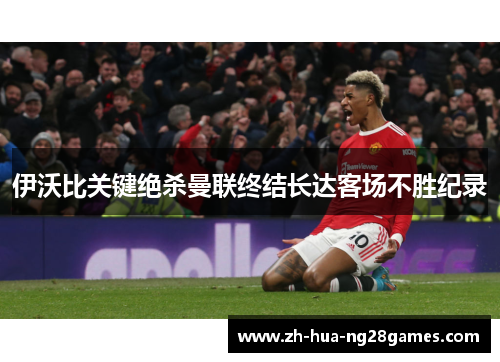 伊沃比关键绝杀曼联终结长达客场不胜纪录