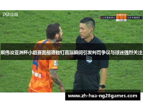 戴伟浚亚洲杯小组赛面部遭鞋钉直踹瞬间引发判罚争议与球迷强烈关注