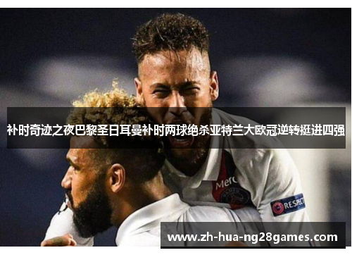 补时奇迹之夜巴黎圣日耳曼补时两球绝杀亚特兰大欧冠逆转挺进四强 补时奇迹之夜巴黎圣日耳曼补时两球绝杀亚特兰大欧冠逆转挺进四强