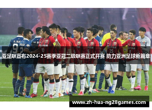 亚足联宣布2024-25赛季亚冠二级联赛正式开赛 助力亚洲足球新篇章 亚足联宣布2024-25赛季亚冠二级联赛正式开赛 助力亚洲足球新篇章