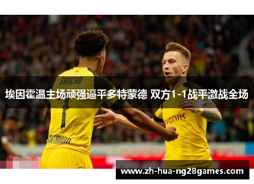 埃因霍温主场顽强逼平多特蒙德 双方1-1战平激战全场 埃因霍温主场顽强逼平多特蒙德 双方1-1战平激战全场
