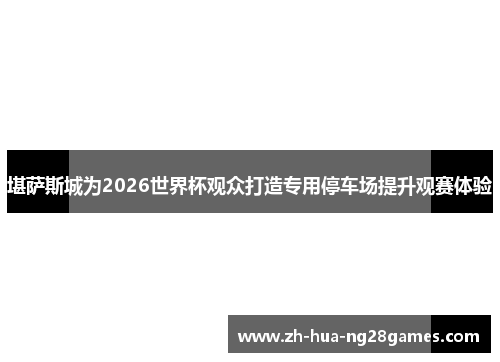 堪萨斯城为2026世界杯观众打造专用停车场提升观赛体验 堪萨斯城为2026世界杯观众打造专用停车场提升观赛体验