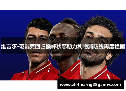 维吉尔·范戴克回归巅峰状态助力利物浦防线再度稳固 维吉尔·范戴克回归巅峰状态助力利物浦防线再度稳固